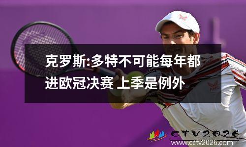 克罗斯:多特不可能每年都进欧冠决赛 上季是例外
