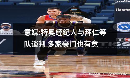 意媒:特奥经纪人与拜仁等队谈判 多家豪门也有意