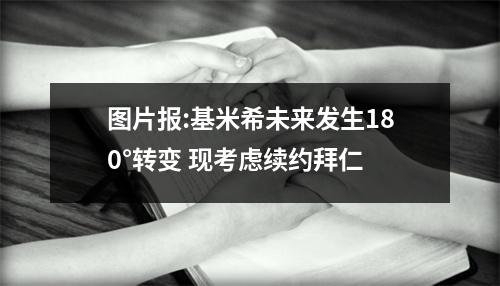 图片报:基米希未来发生180°转变 现考虑续约拜仁