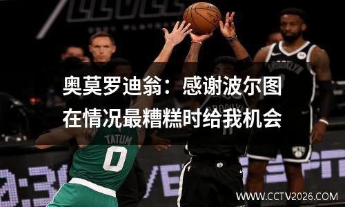 奥莫罗迪翁：感谢波尔图在情况最糟糕时给我机会