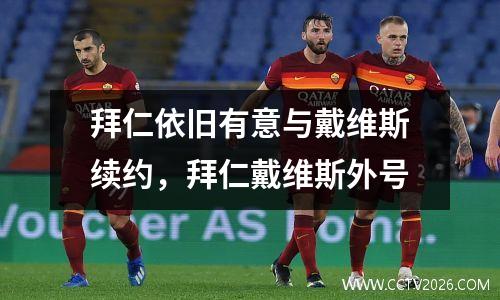 拜仁依旧有意与戴维斯续约，拜仁戴维斯外号