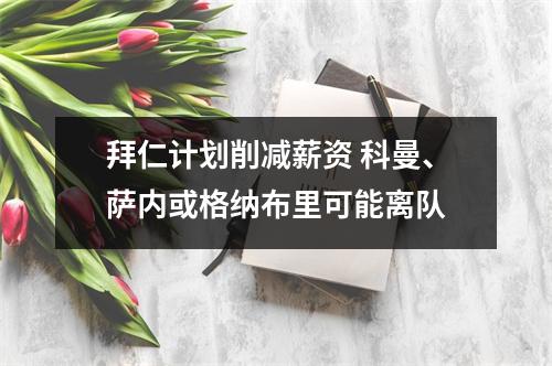 拜仁计划削减薪资 科曼、萨内或格纳布里可能离队