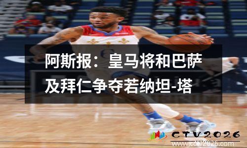 阿斯报：皇马将和巴萨及拜仁争夺若纳坦-塔