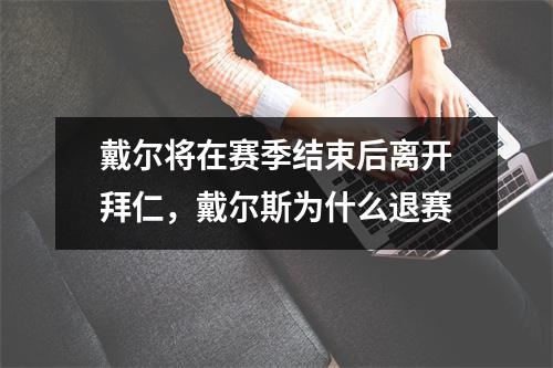 戴尔将在赛季结束后离开拜仁，戴尔斯为什么退赛