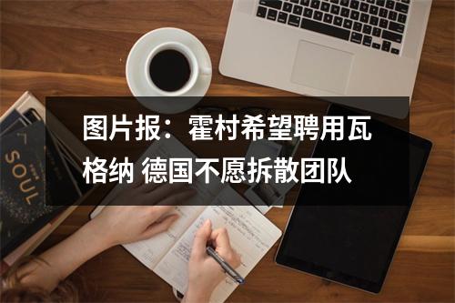 图片报：霍村希望聘用瓦格纳 德国不愿拆散团队