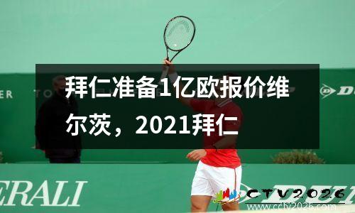 拜仁准备1亿欧报价维尔茨，2021拜仁