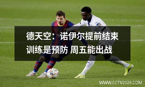 德天空：诺伊尔提前结束训练是预防 周五能出战