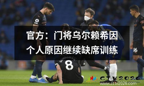 官方：门将乌尔赖希因个人原因继续缺席训练