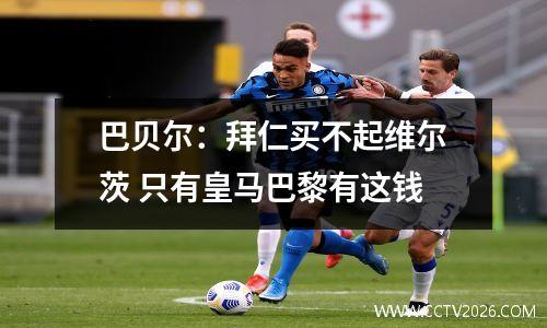 巴贝尔：拜仁买不起维尔茨 只有皇马巴黎有这钱