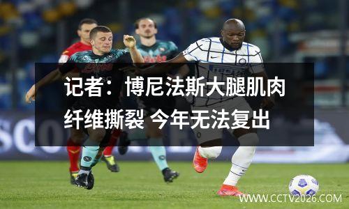 记者：博尼法斯大腿肌肉纤维撕裂 今年无法复出
