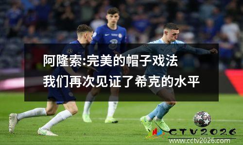 阿隆索:完美的帽子戏法 我们再次见证了希克的水平