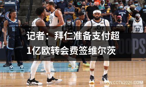 记者：拜仁准备支付超1亿欧转会费签维尔茨