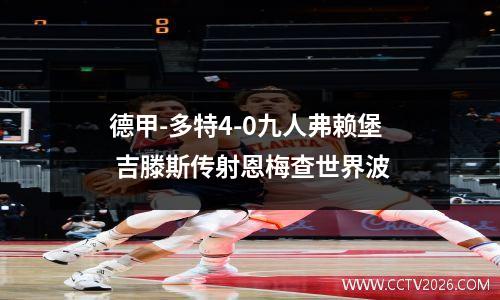 德甲-多特4-0九人弗赖堡 吉滕斯传射恩梅查世界波