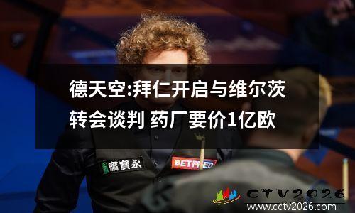德天空:拜仁开启与维尔茨转会谈判 药厂要价1亿欧