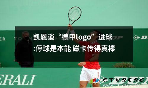凯恩谈“德甲logo”进球:停球是本能 磁卡传得真棒