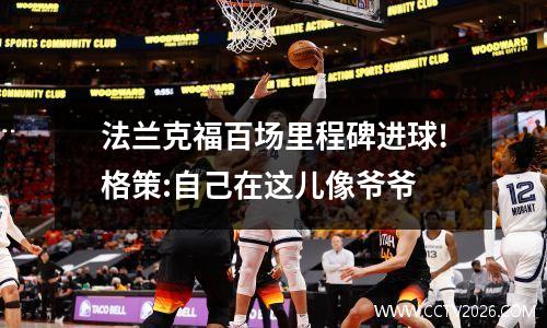 法兰克福百场里程碑进球!格策:自己在这儿像爷爷