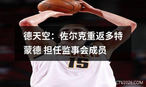 德天空：佐尔克重返多特蒙德 担任监事会成员