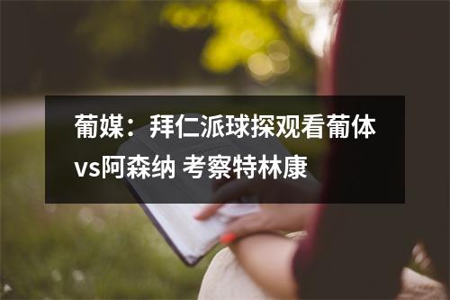 葡媒：拜仁派球探观看葡体vs阿森纳 考察特林康
