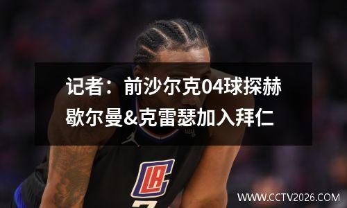 记者：前沙尔克04球探赫歇尔曼&克雷瑟加入拜仁
