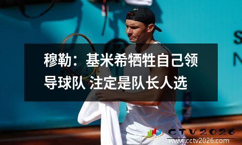 穆勒：基米希牺牲自己领导球队 注定是队长人选