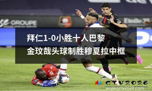 拜仁1-0小胜十人巴黎 金玟哉头球制胜穆夏拉中框