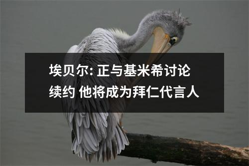 埃贝尔: 正与基米希讨论续约 他将成为拜仁代言人