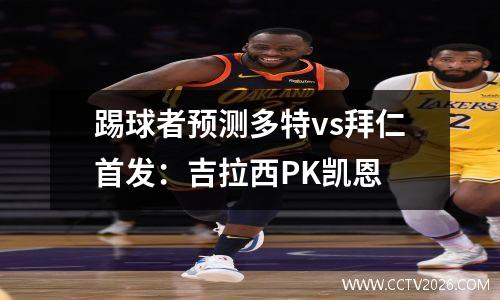 踢球者预测多特vs拜仁首发：吉拉西PK凯恩
