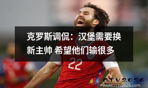 克罗斯调侃：汉堡需要换新主帅 希望他们输很多