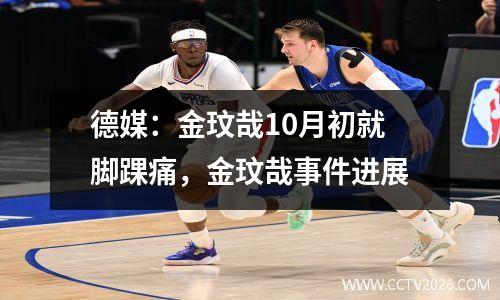 德媒：金玟哉10月初就脚踝痛，金玟哉事件进展
