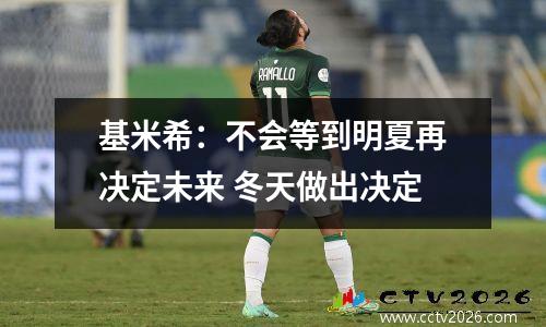 基米希：不会等到明夏再决定未来 冬天做出决定