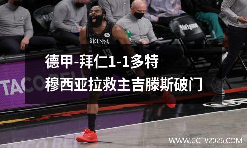 德甲-拜仁1-1多特 穆西亚拉救主吉滕斯破门