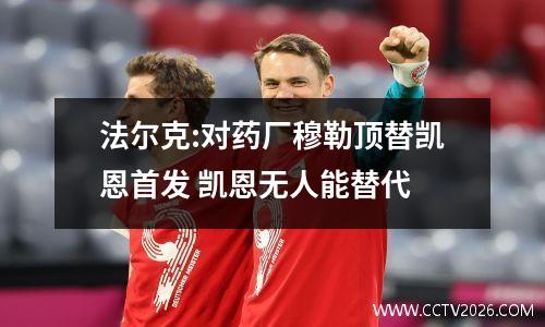 法尔克:对药厂穆勒顶替凯恩首发 凯恩无人能替代