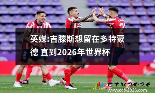 英媒:吉滕斯想留在多特蒙德 直到2026年世界杯