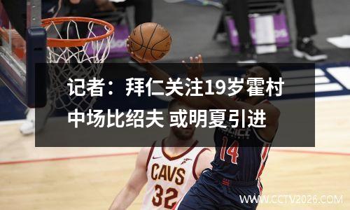 记者：拜仁关注19岁霍村中场比绍夫 或明夏引进