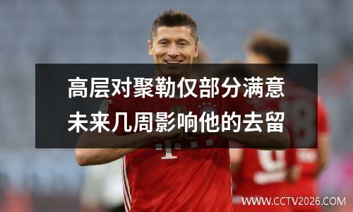 高层对聚勒仅部分满意　未来几周影响他的去留