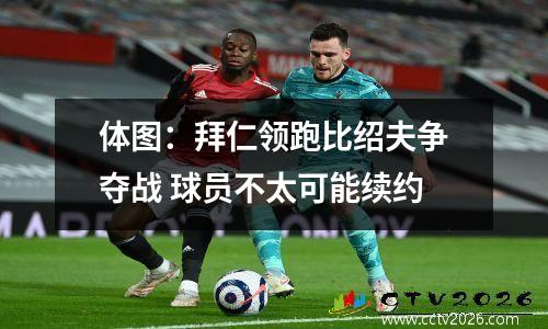 体图：拜仁领跑比绍夫争夺战 球员不太可能续约