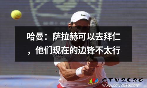 哈曼：萨拉赫可以去拜仁，他们现在的边锋不太行