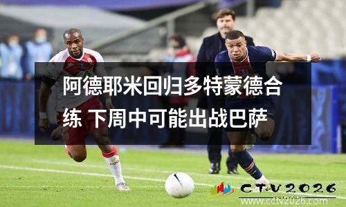 阿德耶米回归多特蒙德合练 下周中可能出战巴萨