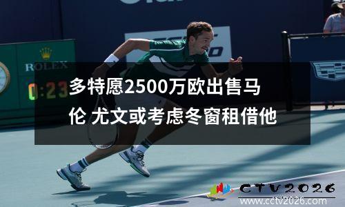 多特愿2500万欧出售马伦 尤文或考虑冬窗租借他