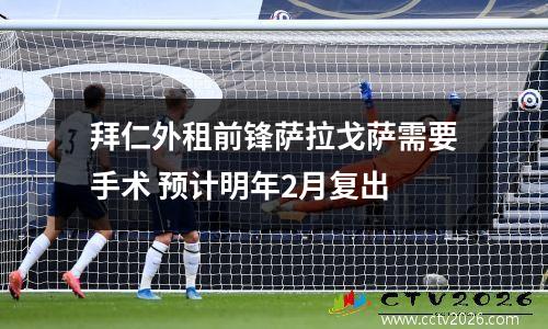 拜仁外租前锋萨拉戈萨需要手术 预计明年2月复出