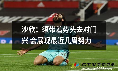 沙欣：须带着势头去对门兴 会展现最近几周努力