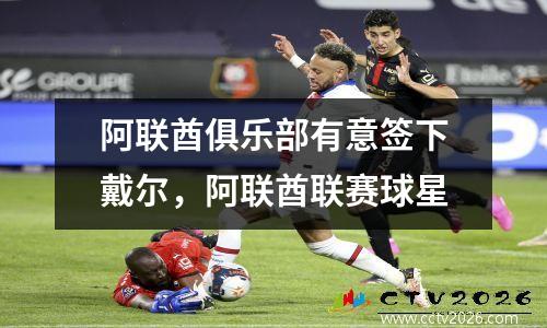 阿联酋俱乐部有意签下戴尔，阿联酋联赛球星