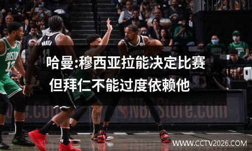 哈曼:穆西亚拉能决定比赛 但拜仁不能过度依赖他
