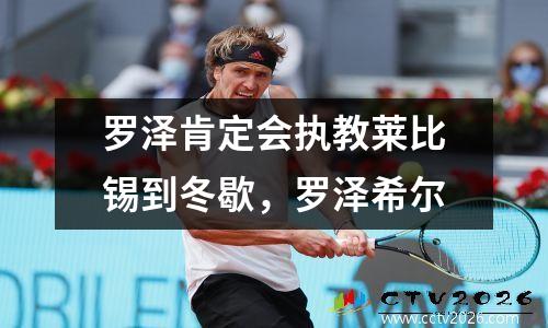 罗泽肯定会执教莱比锡到冬歇，罗泽希尔