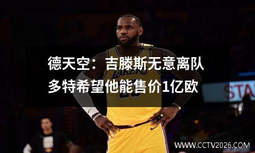 德天空：吉滕斯无意离队 多特希望他能售价1亿欧