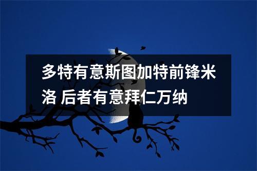 多特有意斯图加特前锋米洛 后者有意拜仁万纳