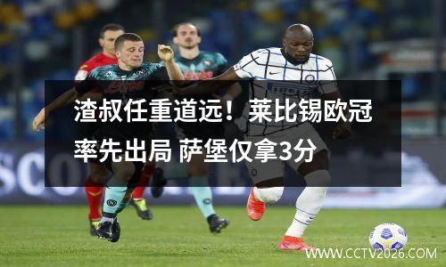 渣叔任重道远！莱比锡欧冠率先出局 萨堡仅拿3分