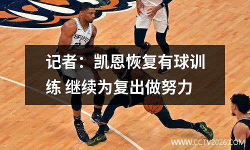 记者：凯恩恢复有球训练 继续为复出做努力
