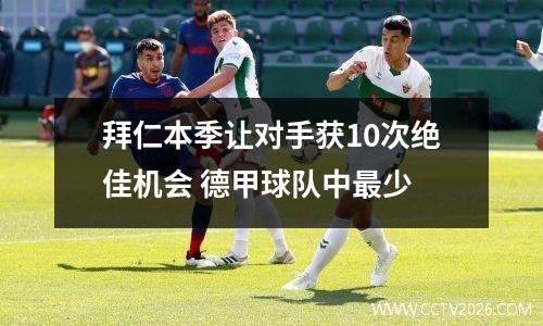 拜仁本季让对手获10次绝佳机会 德甲球队中最少