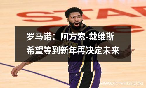 罗马诺：阿方索-戴维斯希望等到新年再决定未来